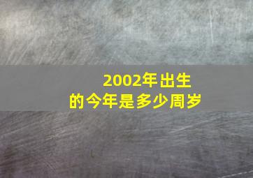 2002年出生的今年是多少周岁