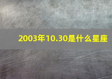 2003年10.30是什么星座