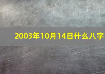 2003年10月14日什么八字