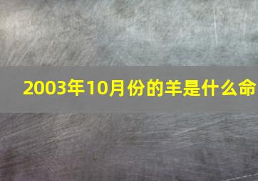 2003年10月份的羊是什么命