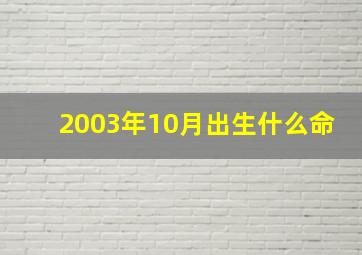 2003年10月出生什么命