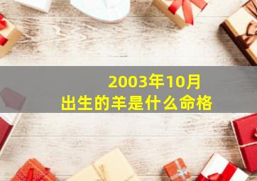 2003年10月出生的羊是什么命格