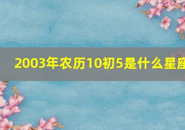 2003年农历10初5是什么星座