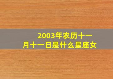 2003年农历十一月十一日是什么星座女