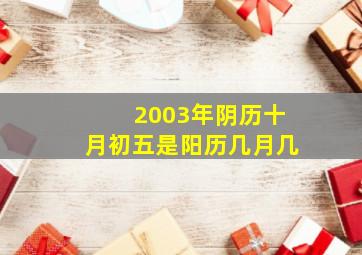 2003年阴历十月初五是阳历几月几