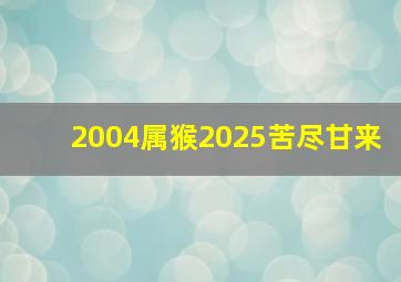 2004属猴2025苦尽甘来