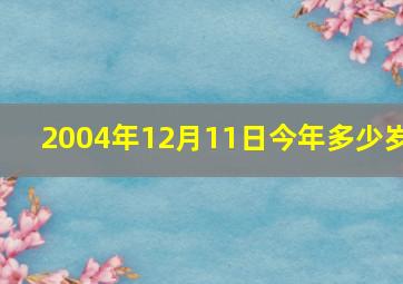 2004年12月11日今年多少岁