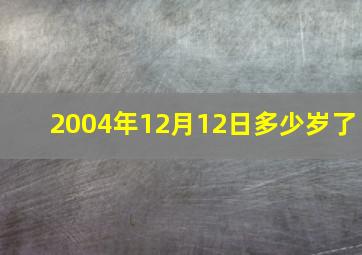 2004年12月12日多少岁了