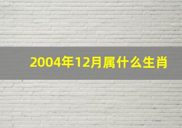 2004年12月属什么生肖