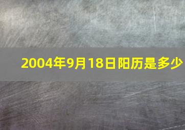 2004年9月18日阳历是多少