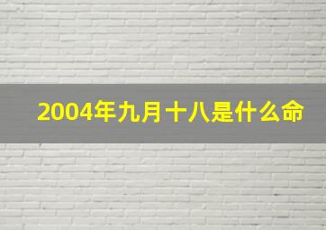 2004年九月十八是什么命