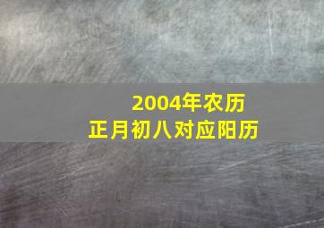 2004年农历正月初八对应阳历