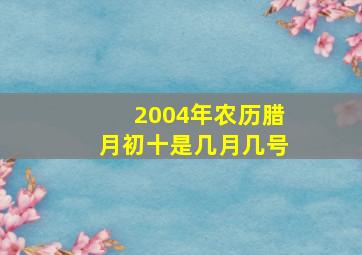 2004年农历腊月初十是几月几号