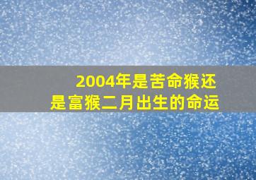 2004年是苦命猴还是富猴二月出生的命运