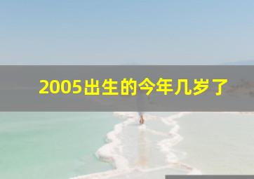 2005出生的今年几岁了