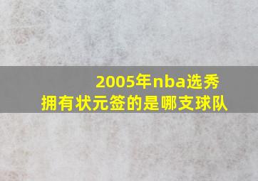 2005年nba选秀拥有状元签的是哪支球队