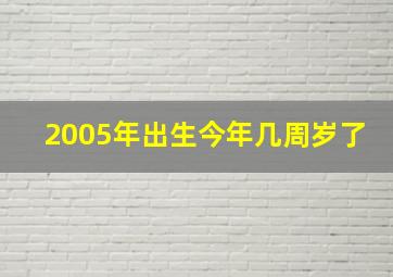 2005年出生今年几周岁了