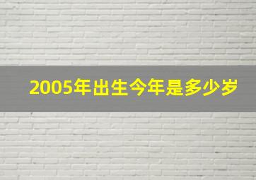 2005年出生今年是多少岁