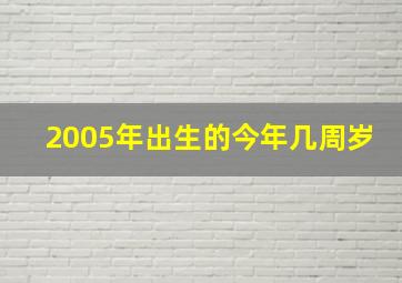 2005年出生的今年几周岁