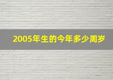 2005年生的今年多少周岁