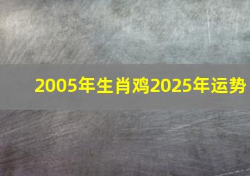 2005年生肖鸡2025年运势