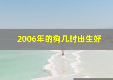 2006年的狗几时出生好