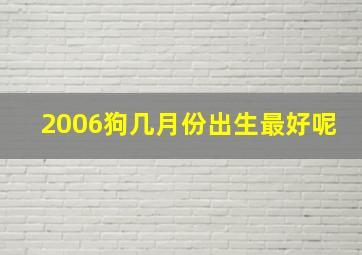 2006狗几月份出生最好呢