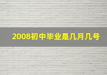 2008初中毕业是几月几号