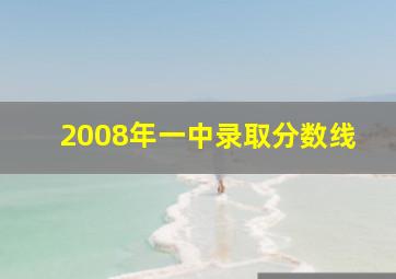 2008年一中录取分数线