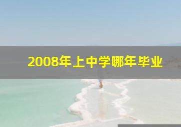 2008年上中学哪年毕业