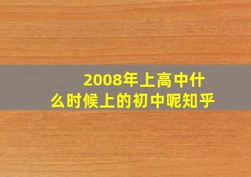 2008年上高中什么时候上的初中呢知乎