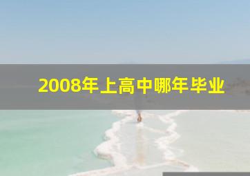 2008年上高中哪年毕业