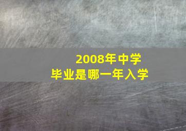 2008年中学毕业是哪一年入学