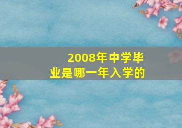 2008年中学毕业是哪一年入学的