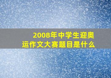 2008年中学生迎奥运作文大赛题目是什么