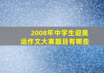 2008年中学生迎奥运作文大赛题目有哪些