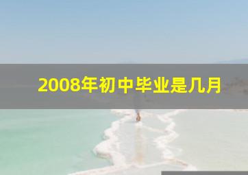 2008年初中毕业是几月