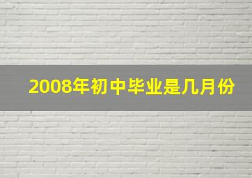 2008年初中毕业是几月份