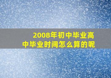 2008年初中毕业高中毕业时间怎么算的呢