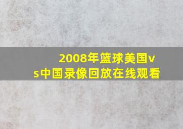 2008年篮球美国vs中国录像回放在线观看