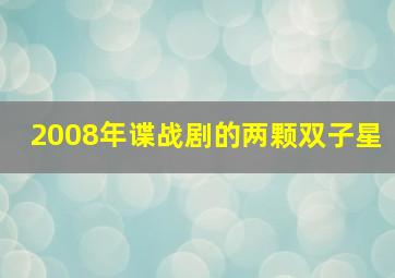 2008年谍战剧的两颗双子星