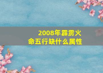 2008年霹雳火命五行缺什么属性