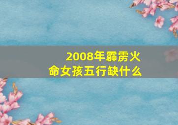 2008年霹雳火命女孩五行缺什么