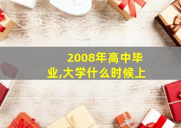 2008年高中毕业,大学什么时候上