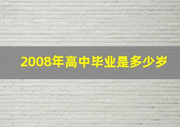 2008年高中毕业是多少岁