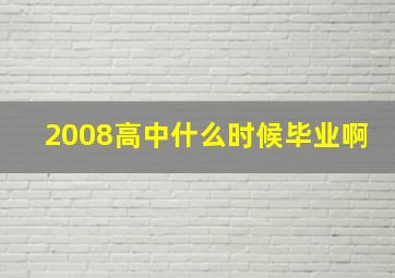 2008高中什么时候毕业啊