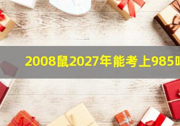 2008鼠2027年能考上985吗