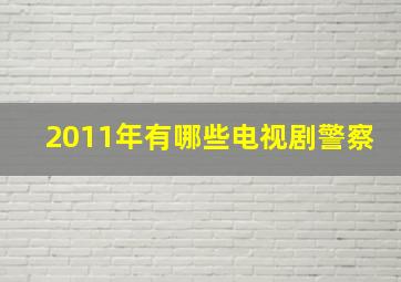 2011年有哪些电视剧警察