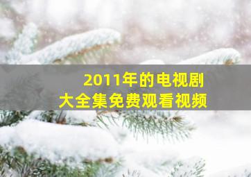 2011年的电视剧大全集免费观看视频