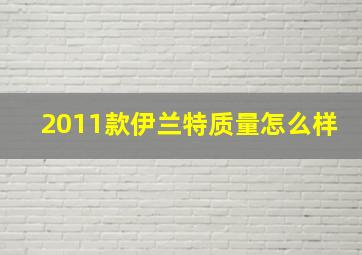 2011款伊兰特质量怎么样